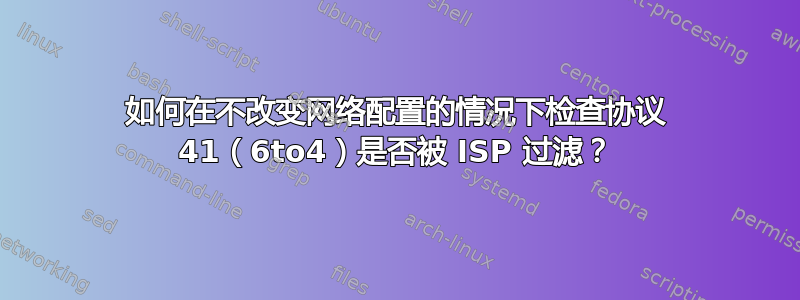 如何在不改变网络配置的情况下检查协议 41（6to4）是否被 ISP 过滤？