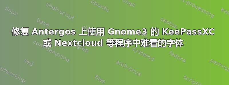 修复 Antergos 上使用 Gnome3 的 KeePassXC 或 Nextcloud 等程序中难看的字体