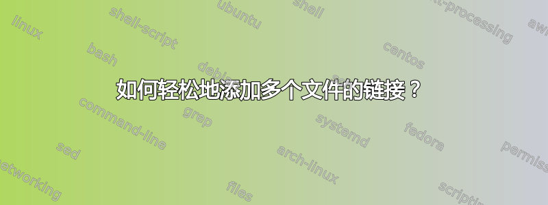 如何轻松地添加多个文件的链接？