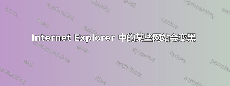 Internet Explorer 中的某些网站会变黑