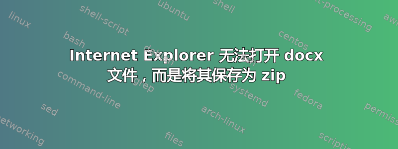 Internet Explorer 无法打开 docx 文件，而是将其保存为 zip