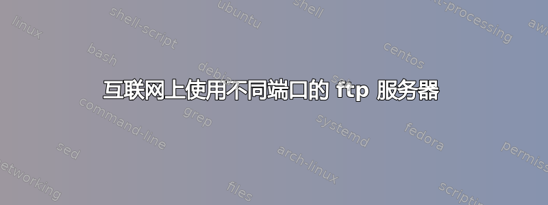 互联网上使用不同端口的 ftp 服务器