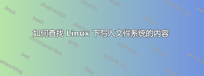 如何查找 Linux 下写入文件系统的内容