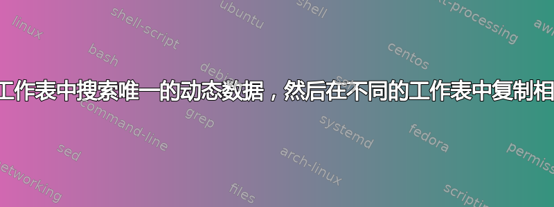 如何在工作表中搜索唯一的动态数据，然后在不同的工作表中复制相关行？