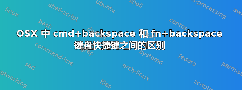 OSX 中 cmd+backspace 和 fn+backspace 键盘快捷键之间的区别