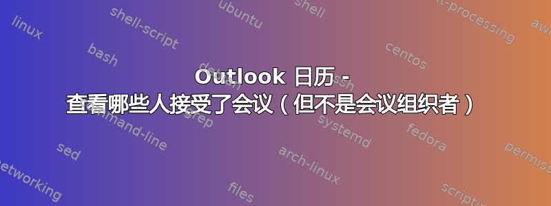 Outlook 日历 - 查看哪些人接受了会议（但不是会议组织者）