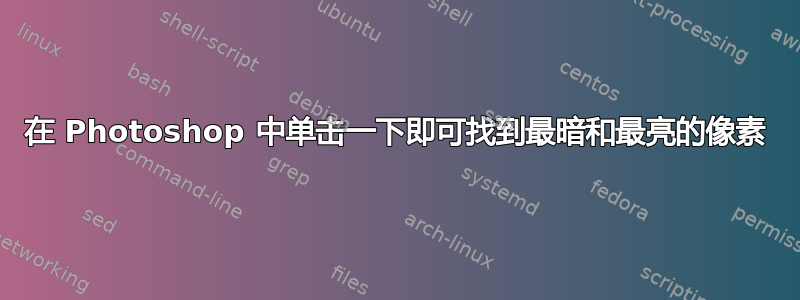 在 Photoshop 中单击一下即可找到最暗和最亮的像素