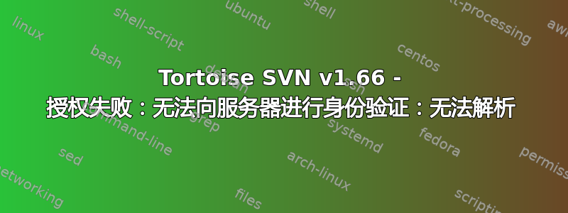 Tortoise SVN v1.66 - 授权失败：无法向服务器进行身份验证：无法解析