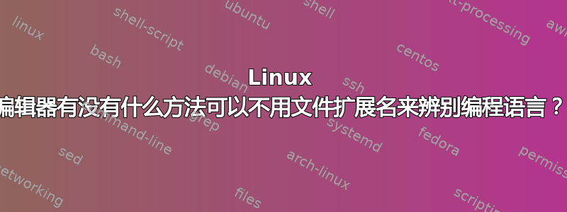 Linux 编辑器有没有什么方法可以不用文件扩展名来辨别编程语言？