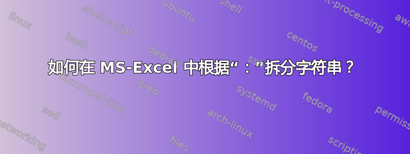 如何在 MS-Excel 中根据“：”拆分字符串？