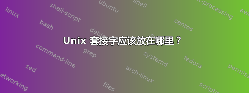 Unix 套接字应该放在哪里？