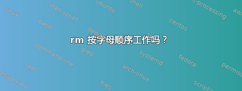 rm 按字母顺序工作吗？