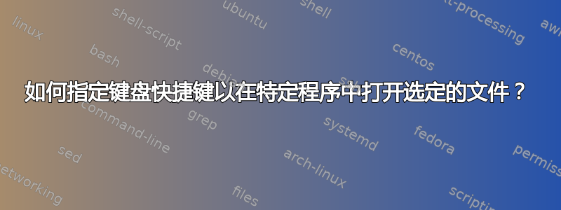 如何指定键盘快捷键以在特定程序中打开选定的文件？