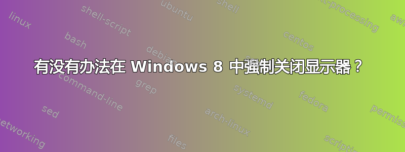 有没有办法在 Windows 8 中强制关闭显示器？