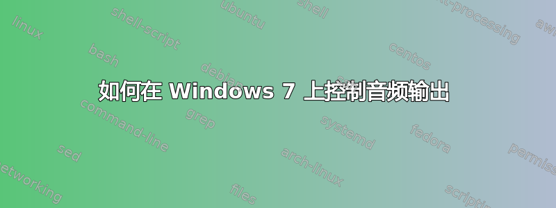 如何在 Windows 7 上控制音频输出