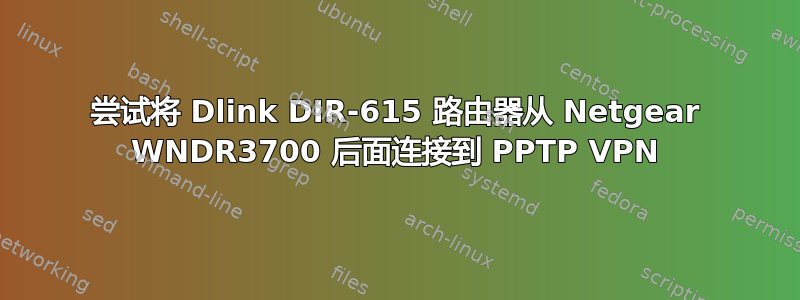 尝试将 Dlink DIR-615 路由器从 Netgear WNDR3700 后面连接到 PPTP VPN