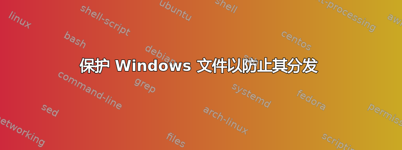 保护 Windows 文件以防止其分发