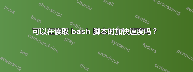 可以在读取 bash 脚本时加快速度吗？