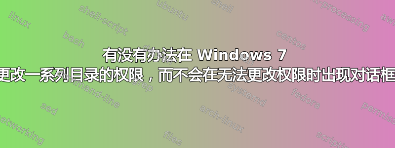 有没有办法在 Windows 7 上更改一系列目录的权限，而不会在无法更改权限时出现对话框？