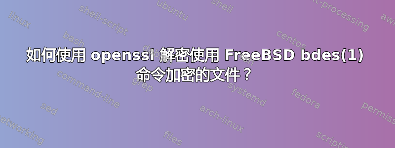 如何使用 openssl 解密使用 FreeBSD bdes(1) 命令加密的文件？