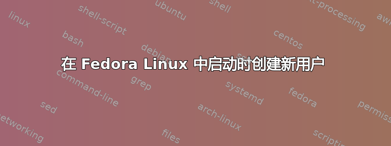 在 Fedora Linux 中启动时创建新用户