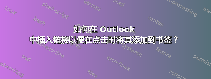 如何在 Outlook 中插入链接以便在点击时将其添加到书签？