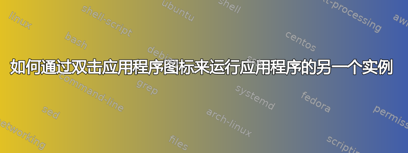 如何通过双击应用程序图标来运行应用程序的另一个实例