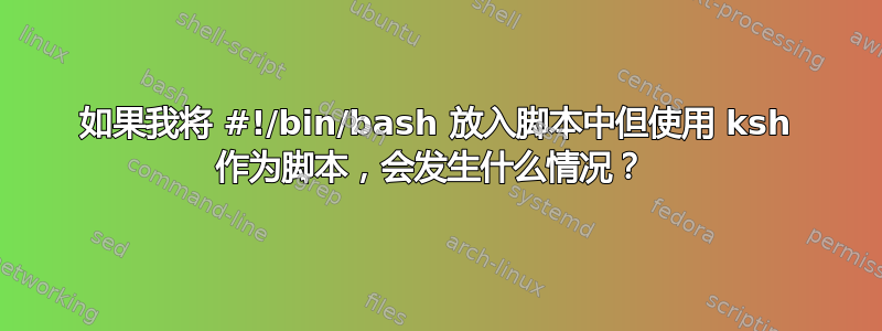 如果我将 #!/bin/bash 放入脚本中但使用 ksh 作为脚本，会发生什么情况？ 