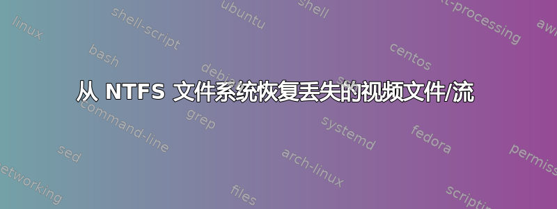 从 NTFS 文件系统恢复丢失的视频文件/流