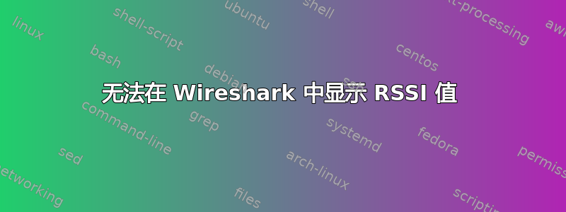 无法在 Wireshark 中显示 RSSI 值