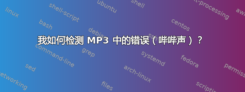 我如何检测 MP3 中的错误（哔哔声）？