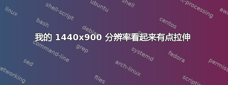 我的 1440x900 分辨率看起来有点拉伸