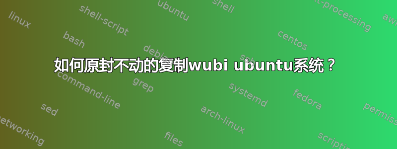 如何原封不动的复制wubi ubuntu系统？