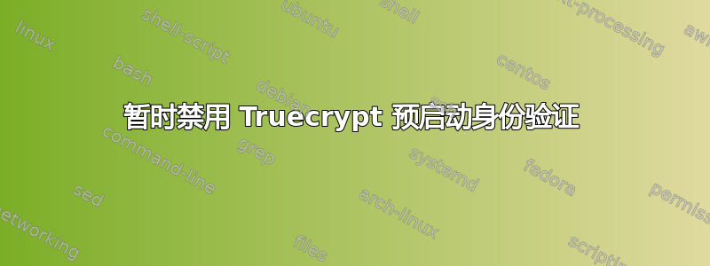暂时禁用 Truecrypt 预启动身份验证