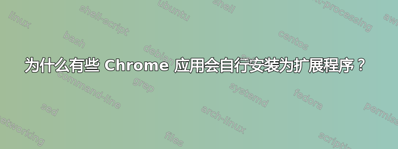 为什么有些 Chrome 应用会自行安装为扩展程序？