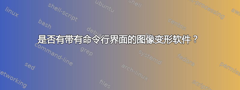 是否有带有命令行界面的图像变形软件？