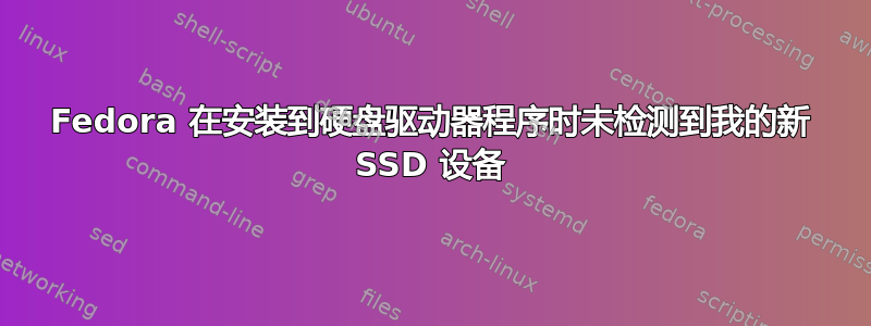 Fedora 在安装到硬盘驱动器程序时未检测到我的新 SSD 设备