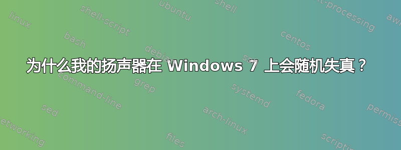 为什么我的扬声器在 Windows 7 上会随机失真？