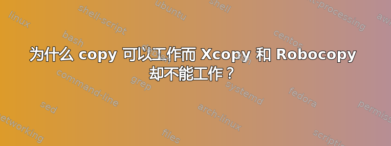 为什么 copy 可以工作而 Xcopy 和 Robocopy 却不能工作？