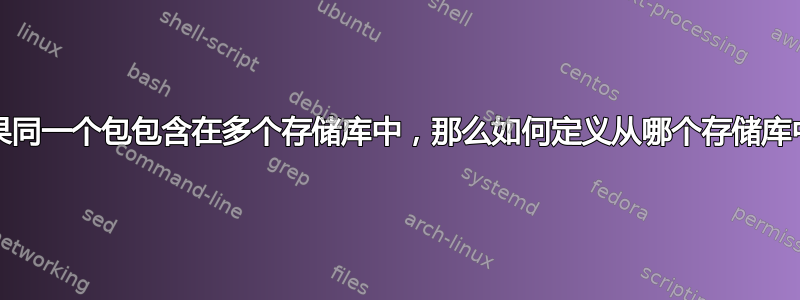 Yum：如果同一个包包含在多个存储库中，那么如何定义从哪个存储库中提取包？