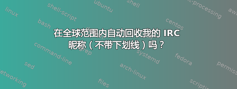 在全球范围内自动回收我的 IRC 昵称（不带下划线）吗？