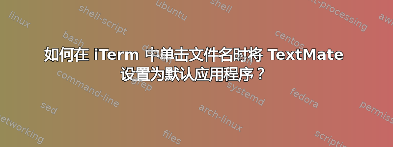 如何在 iTerm 中单击文件名时将 TextMate 设置为默认应用程序？