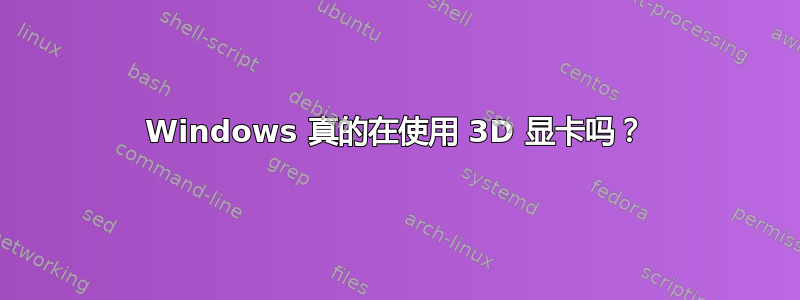 Windows 真的在使用 3D 显卡吗？