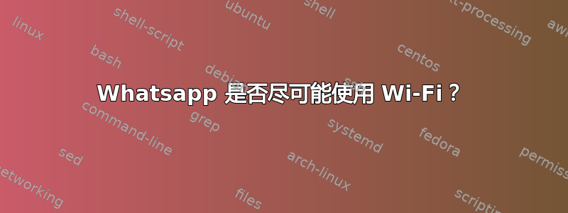 Whatsapp 是否尽可能使用 Wi-Fi？