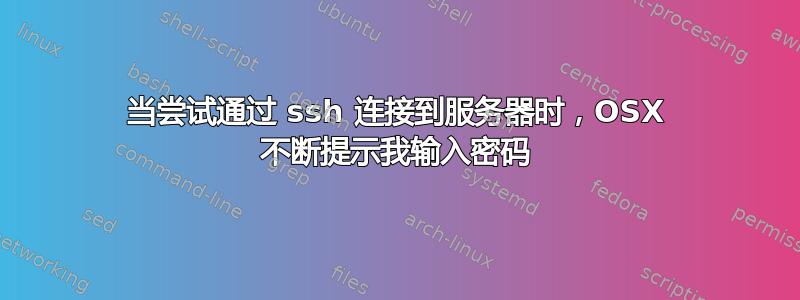 当尝试通过 ssh 连接到服务器时，OSX 不断提示我输入密码