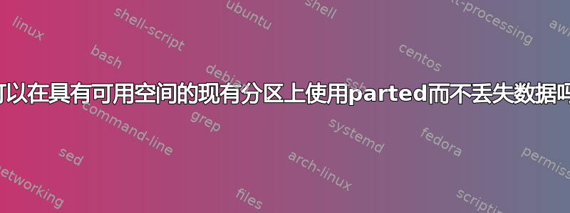 我可以在具有可用空间的现有分区上使用parted而不丢失数据吗？