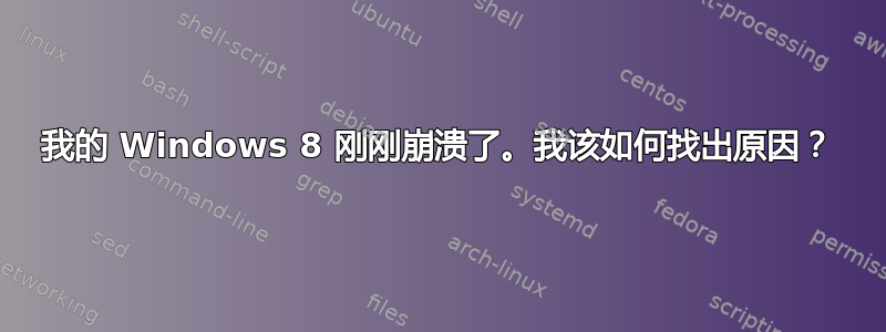 我的 Windows 8 刚刚崩溃了。我该如何找出原因？