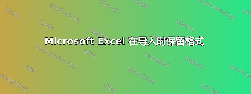 Microsoft Excel 在导入时保留格式