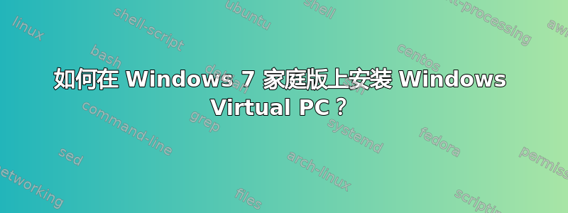 如何在 Windows 7 家庭版上安装 Windows Virtual PC？