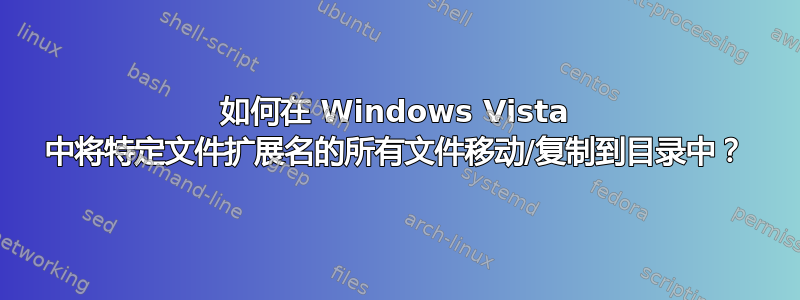 如何在 Windows Vista 中将特定文件扩展名的所有文件移动/复制到目录中？